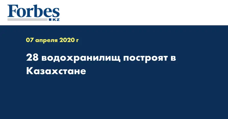 28 водохранилищ построят в Казахстане