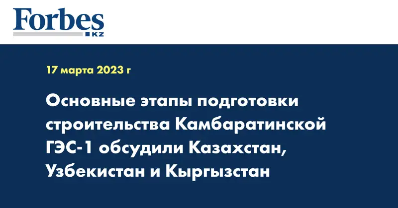 Основные этапы подготовки строительства Камбаратинской ГЭС-1 обсудили Казахстан, Узбекистан и Кыргызстан