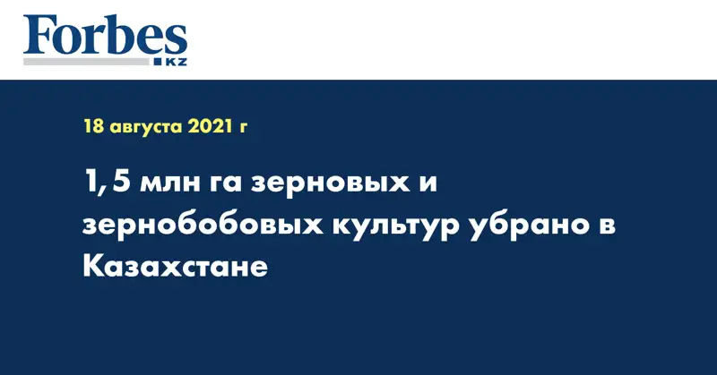  1,5 млн га зерновых и зернобобовых культур убрано в Казахстане