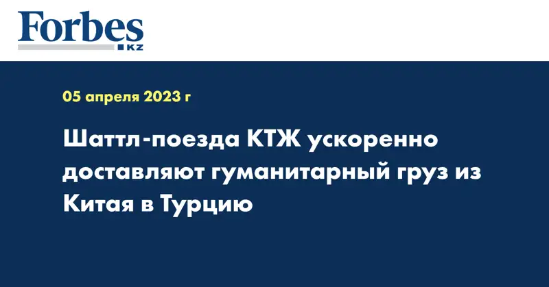 Шаттл-поезда КТЖ ускоренно доставляют гуманитарный груз из Китая в Турцию