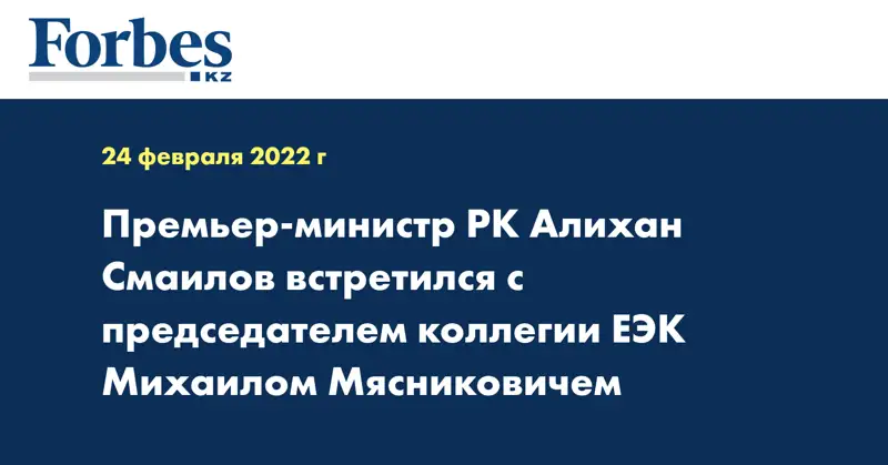 Премьер-министр РК Алихан Смаилов встретился с председателем коллегии ЕЭК Михаилом Мясниковичем