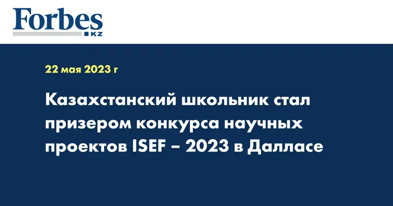 Казахстанский школьник стал призером конкурса научных проектов ISEF – 2023 в Далласе