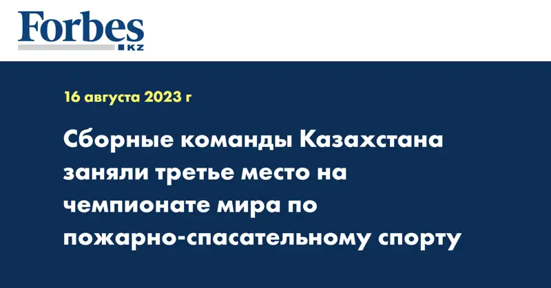 Сборные команды Казахстана заняли третье место на чемпионате мира по пожарно-спасательному спорту
