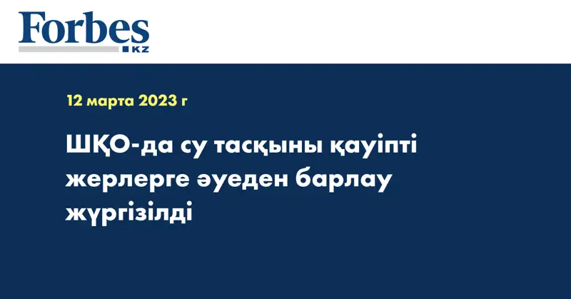 ШҚО-да су тасқыны қауіпті жерлерге әуеден барлау жүргізілді
