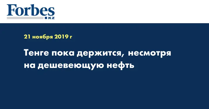 Тенге пока держится, несмотря на дешевеющую нефть