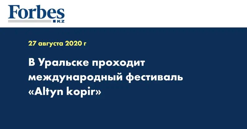 В Уральске проходит международный фестиваль «Altyn kopir»  