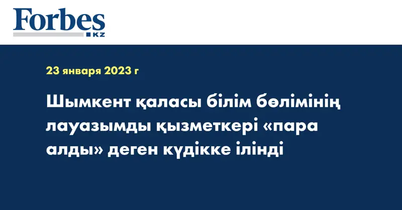 Шымкент қаласы білім бөлімінің лауазымды қызметкері «пара алды» деген  күдікке ілінді