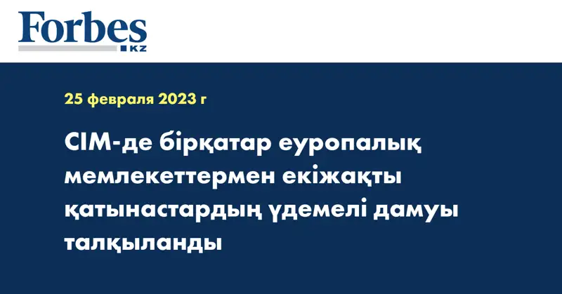 СІМ-де бірқатар еуропалық мемлекеттермен екіжақты қатынастардың үдемелі дамуы талқыланды