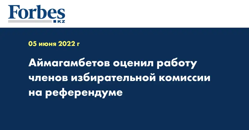 Аймагамбетов оценил работу членов избирательной комиссии на референдуме