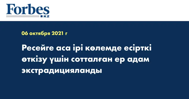 Ресейге аса ірі көлемде есірткі өткізу үшін сотталған ер адам экстрадицияланды