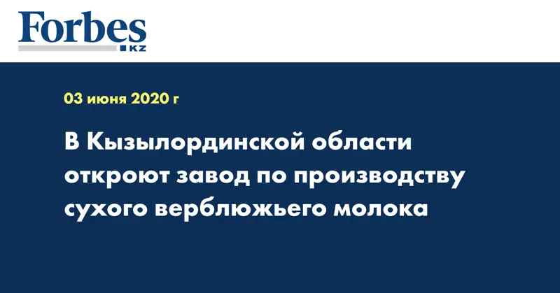 В Кызылординской области откроют завод по производству сухого верблюжьего молока