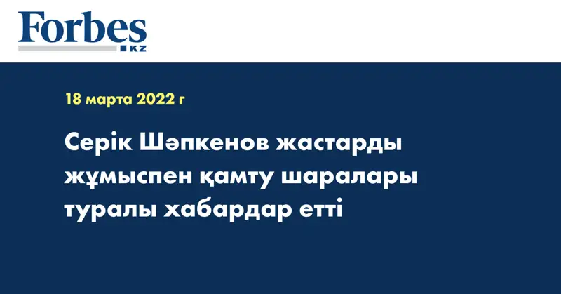 Серік Шәпкенов жастарды жұмыспен қамту шаралары туралы  хабардар етті
