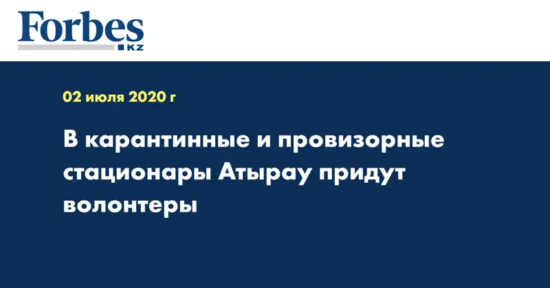 В карантинные и провизорные стационары Атырау придут волонтеры