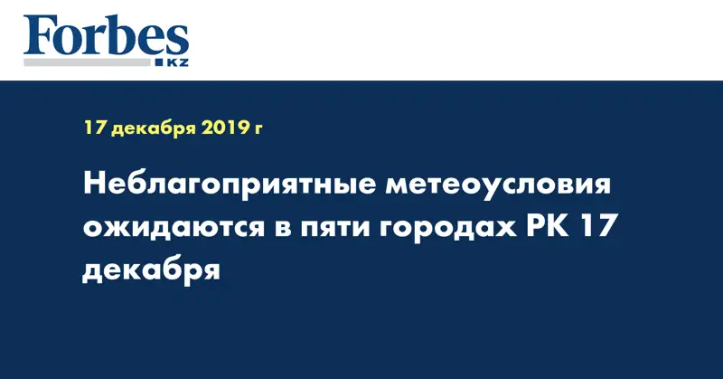 Неблагоприятные метеоусловия ожидаются в пяти городах РК 17 декабря  