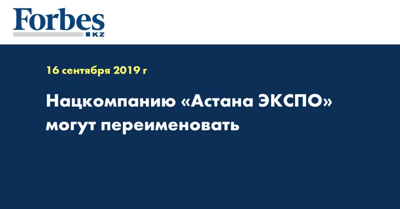 Нацкомпанию «Астана ЭКСПО» могут переименовать