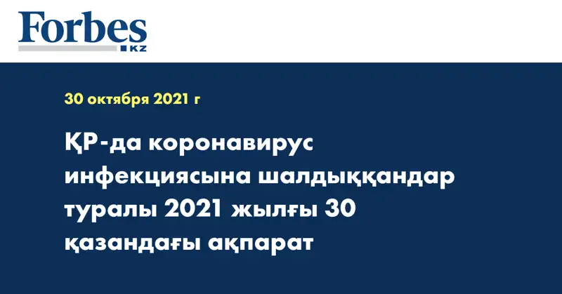 ҚР-да коронавирус инфекциясына шалдыққандар туралы 2021 жылғы 30 қазандағы ақпарат