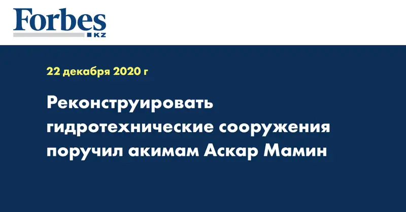 Реконструировать гидротехнические сооружения поручил акимам Аскар Мамин