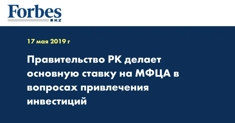 Правительство РК делает основную ставку на МФЦА в вопросах привлечения инвестиций