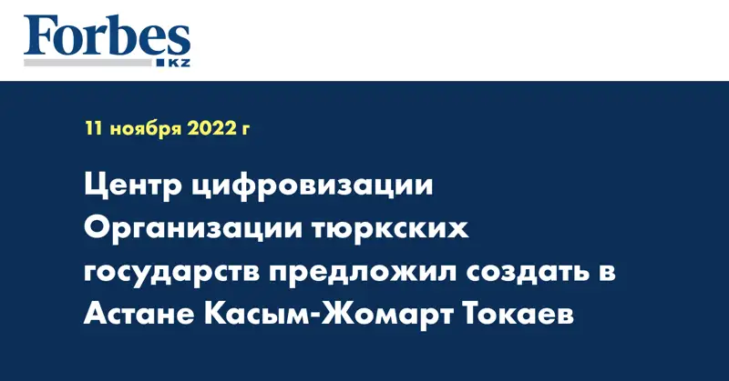 Центр цифровизации Организации тюркских государств предложил создать в Астане Касым-Жомарт Токаев