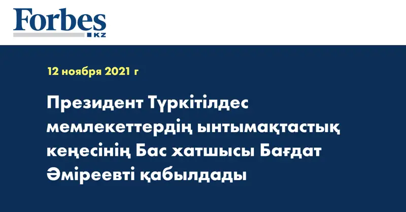 Президент Түркітілдес мемлекеттердің ынтымақтастық кеңесінің Бас хатшысы Бағдат Әміреевті қабылдады
