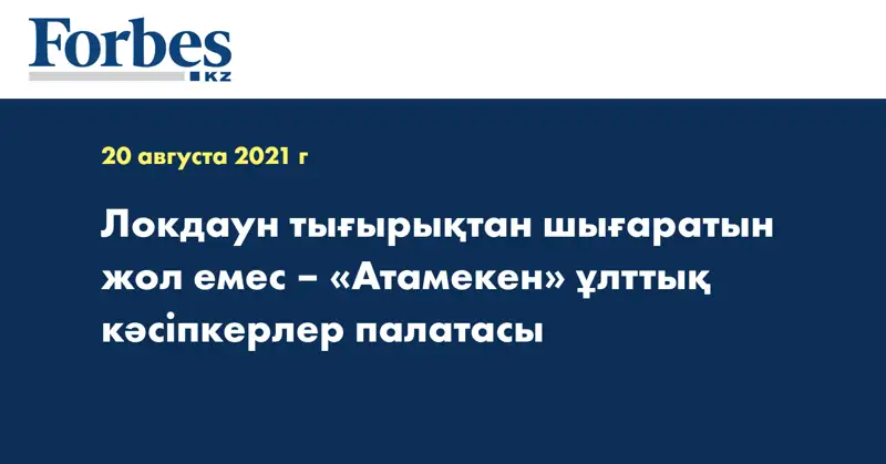 Локдаун тығырықтан шығаратын жол емес  –  «Атамекен» ұлттық кәсіпкерлер палатасы