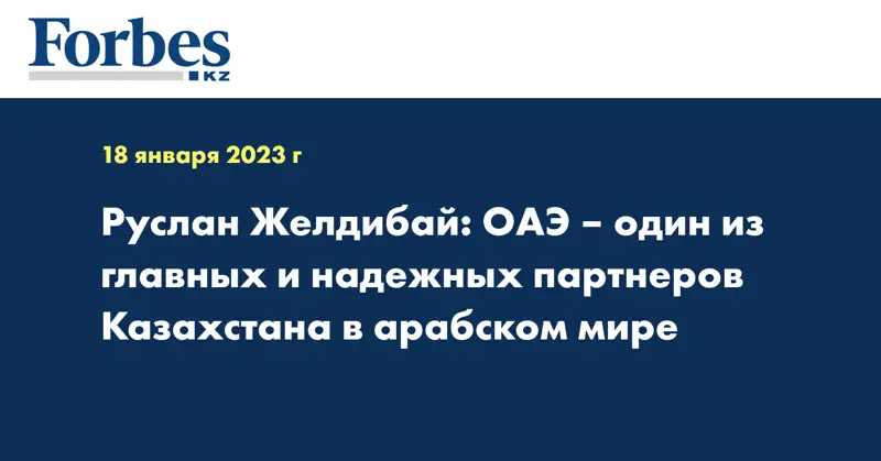 Руслан Желдибай: ОАЭ – один из главных и надежных партнеров Казахстана в арабском мире