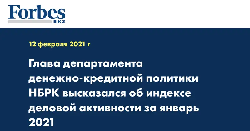 Глава департамента денежно-кредитной политики НБРК высказался об индексе деловой активности за январь 2021