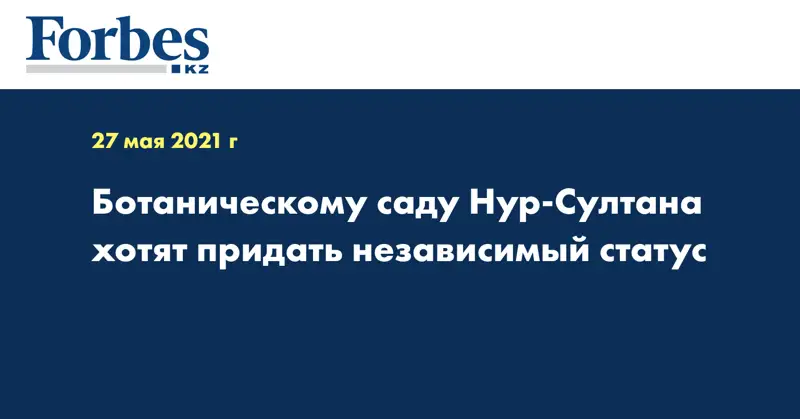 Ботаническому саду Нур-Султана хотят придать независимый статус