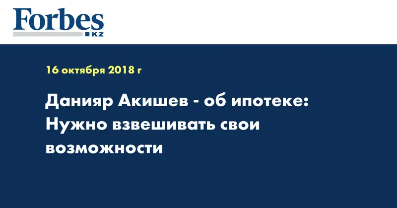 Данияр Акишев - об ипотеке: Нужно взвешивать свои возможности