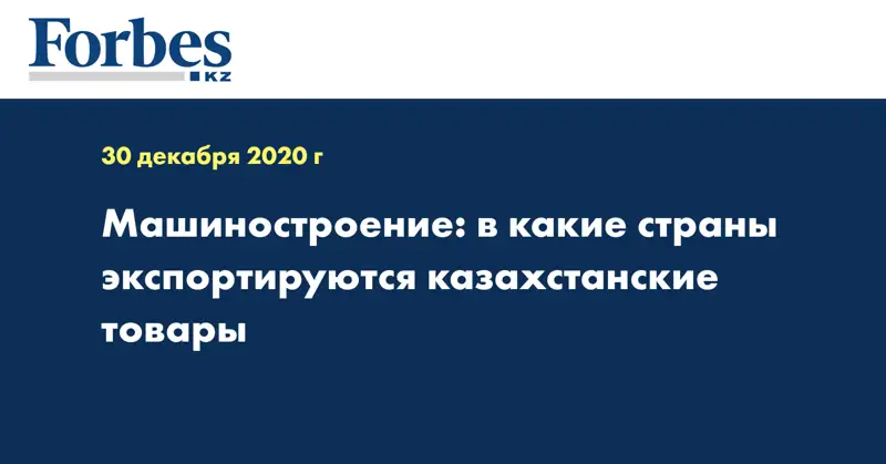 Машиностроение: в какие страны экспортируются казахстанские товары