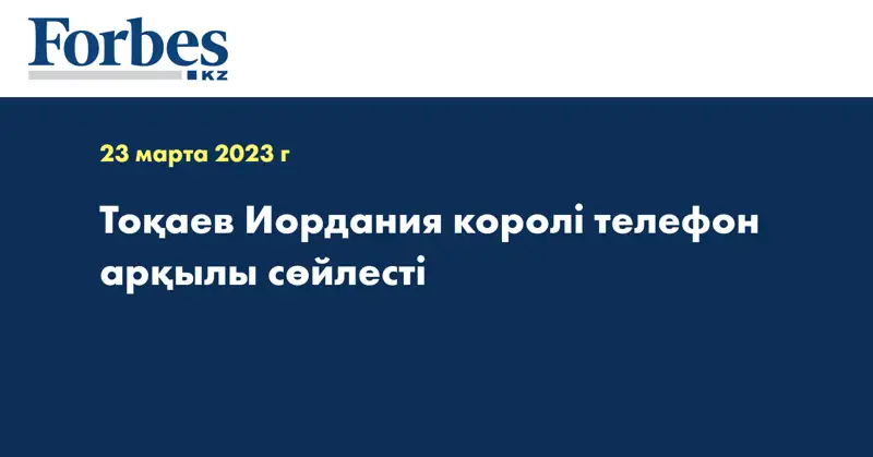 Тоқаев Иордания королі телефон арқылы сөйлесті