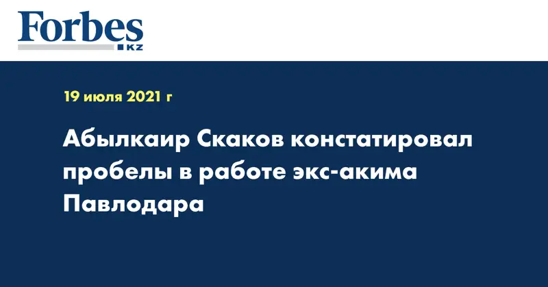 Абылкаир Скаков констатировал пробелы в работе экс-акима Павлодара
