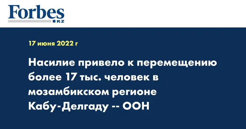 Насилие привело к перемещению более 17 тыс. человек в мозамбикском регионе Кабу-Делгаду - ООН