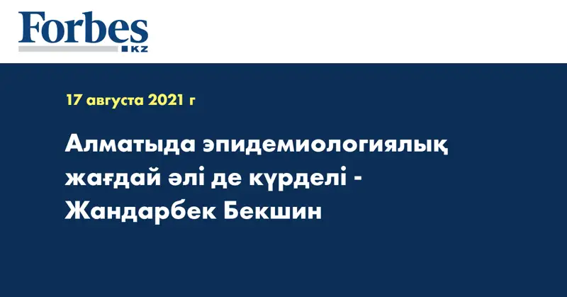 Алматыда эпидемиологиялық жағдай әлі де күрделі - Жандарбек Бекшин