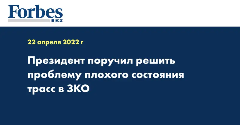 Президент поручил решить проблему плохого состояния трасс в ЗКО