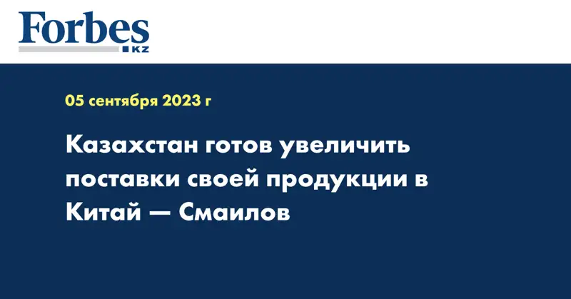 Казахстан готов увеличить поставки своей продукции в Китай — Смаилов