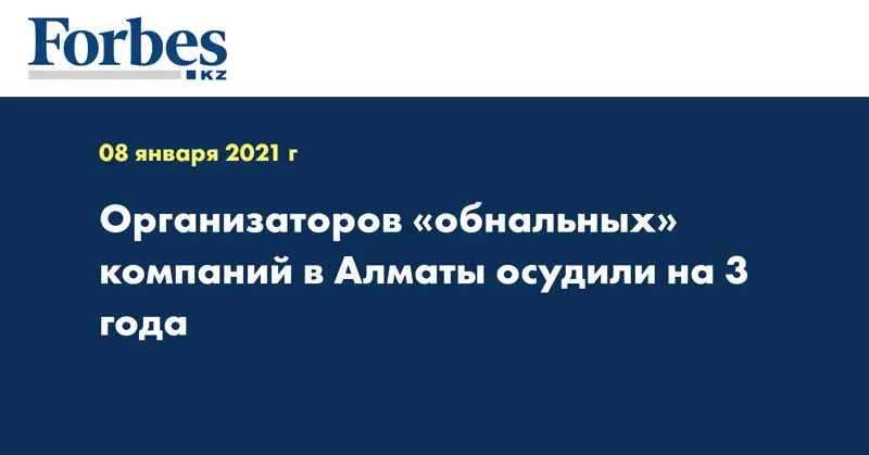  Организаторов «обнальных» компаний в Алматы осудили на 3 года