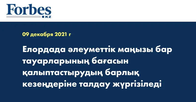 Елордада әлеуметтік маңызы бар тауарларының бағасын қалыптастырудың барлық кезеңдеріне талдау жүргізіледі
