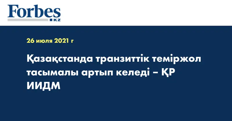 Қазақстанда транзиттік теміржол тасымалы артып келеді – ҚР ИИДМ