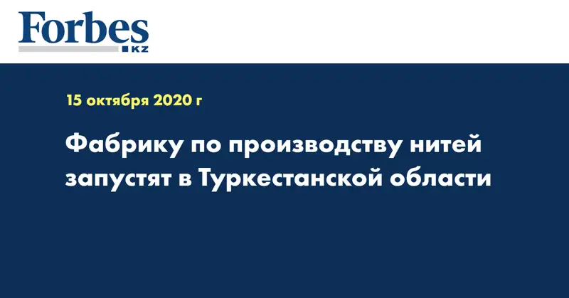 Фабрику по производству нитей запустят в Туркестанской области