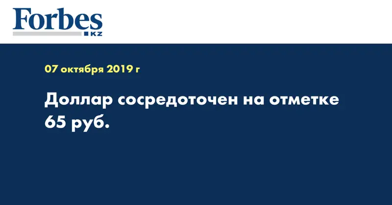 Доллар сосредоточен на отметке 65 руб.