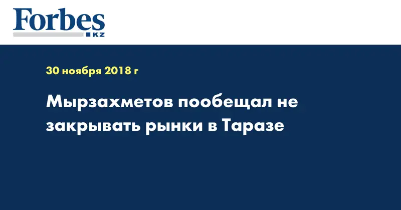 Мырзахметов пообещал не закрывать рынки в Таразе