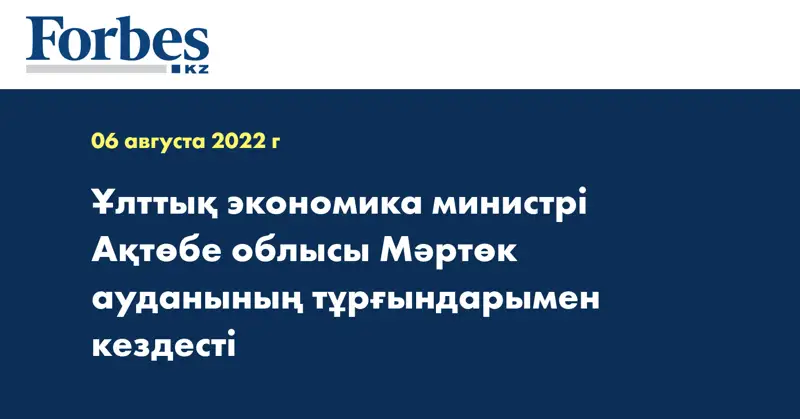 Ұлттық экономика министрі Ақтөбе облысы Мәртөк ауданының тұрғындарымен кездесті