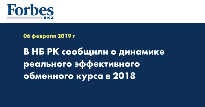 В НБ РК сообщили о динамике реального эффективного обменного курса в 2018 
