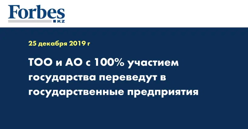 ТОО и АО с 100% участием государства переведут в государственные предприятия