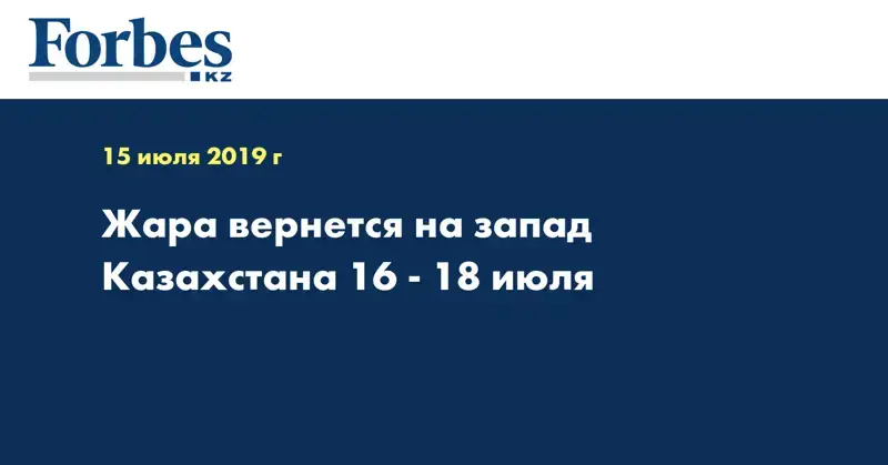 Жара вернется на запад Казахстана 16 - 18 июля