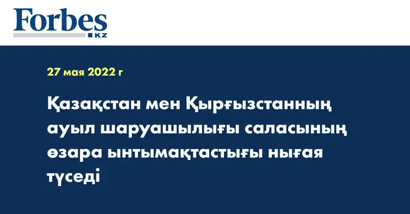 Қазақстан мен Қырғызстанның ауыл шаруашылығы саласының өзара ынтымақтастығы нығая түседі