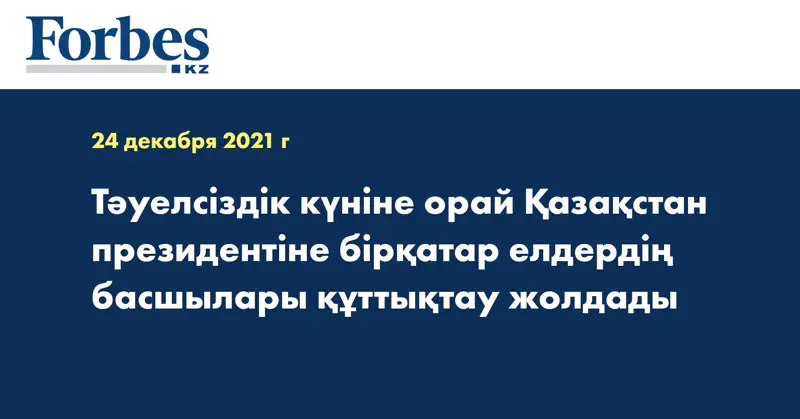 Тәуелсіздік күніне орай Қазақстан президентіне бірқатар елдердің басшылары құттықтау жолдады