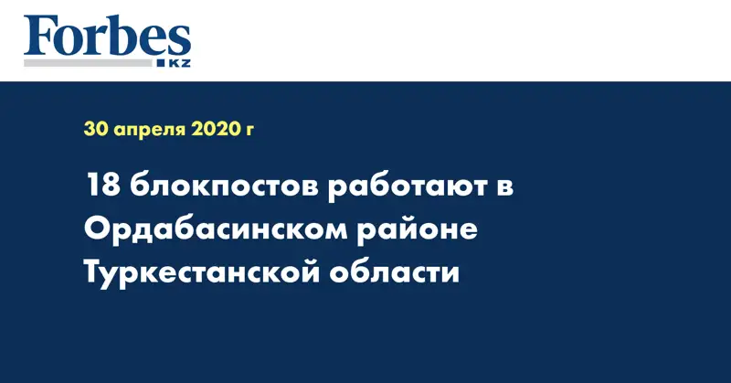 18 блокпостов работают в Ордабасинском районе Туркестанской области