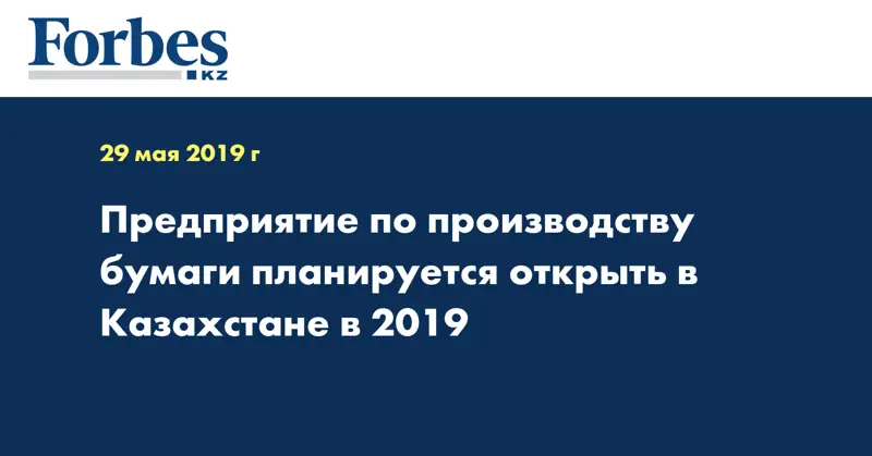 Предприятие по производству бумаги планируется открыть в Казахстане в 2019